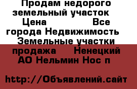 Продам недорого земельный участок  › Цена ­ 450 000 - Все города Недвижимость » Земельные участки продажа   . Ненецкий АО,Нельмин Нос п.